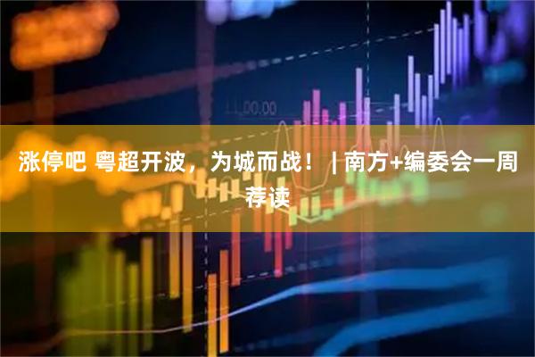 涨停吧 粤超开波，为城而战！ | 南方+编委会一周荐读