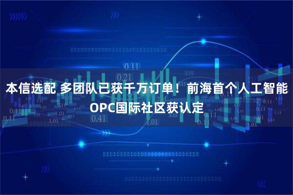 本信选配 多团队已获千万订单！前海首个人工智能OPC国际社区获认定