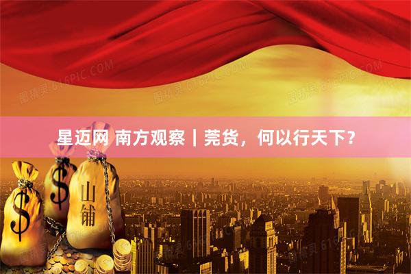 星迈网 南方观察｜莞货，何以行天下？